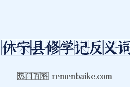 休宁县修学记反义词是什么意思的图片